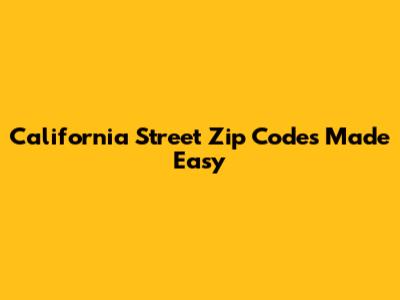 California Street Zip Codes Made Easy