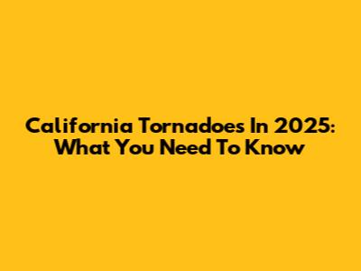 California Tornadoes In 2025: What You Need To Know