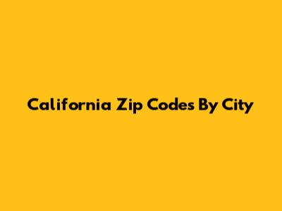 California Zip Codes By City