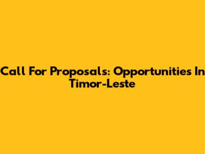 Call For Proposals: Opportunities In Timor-Leste
