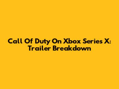 Call Of Duty On Xbox Series X: Trailer Breakdown