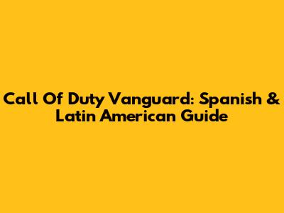 Call Of Duty Vanguard: Spanish & Latin American Guide
