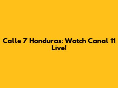 Calle 7 Honduras: Watch Canal 11 Live!