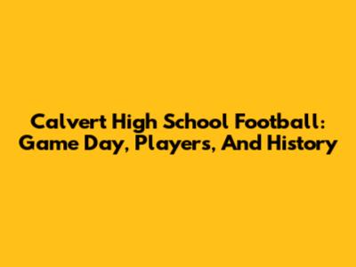 Calvert High School Football: Game Day, Players, And History