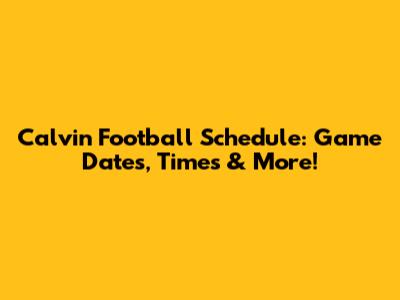 Calvin Football Schedule: Game Dates, Times & More!