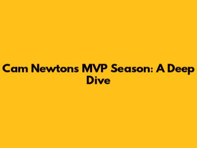 Cam Newton's MVP Season: A Deep Dive