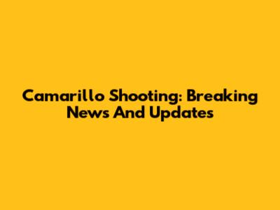 Camarillo Shooting: Breaking News And Updates