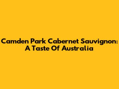 Camden Park Cabernet Sauvignon: A Taste Of Australia