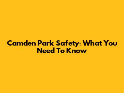 Camden Park Safety: What You Need To Know