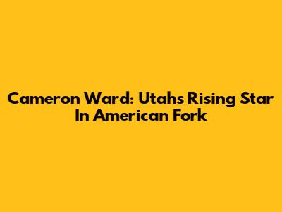 Cameron Ward: Utah's Rising Star In American Fork