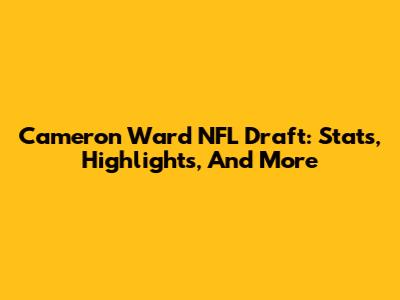 Cameron Ward NFL Draft: Stats, Highlights, And More