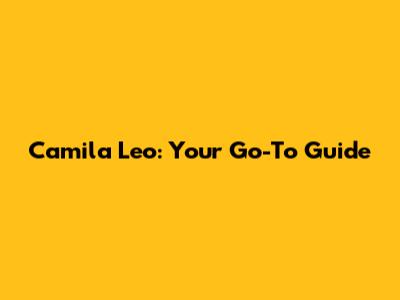 Camila Leo: Your Go-To Guide