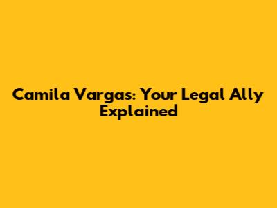 Camila Vargas: Your Legal Ally Explained