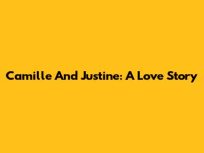 Camille And Justine: A Love Story