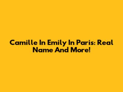 Camille In 'Emily In Paris': Real Name And More!