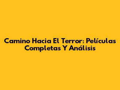 Camino Hacia El Terror: Películas Completas Y Análisis