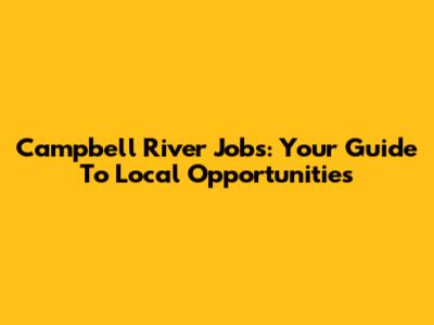 Campbell River Jobs: Your Guide To Local Opportunities
