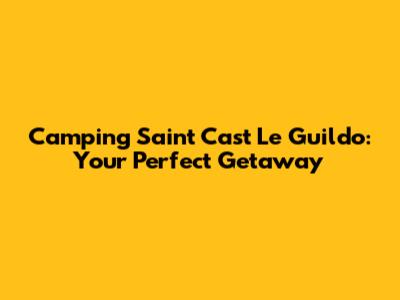 Camping Saint Cast Le Guildo: Your Perfect Getaway
