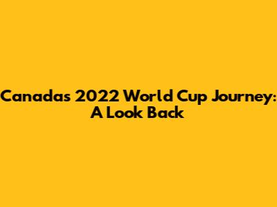 Canada's 2022 World Cup Journey: A Look Back