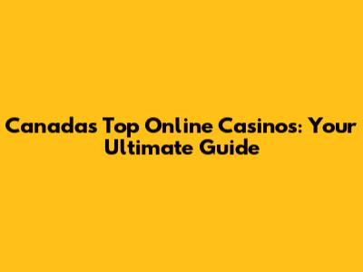 Canada's Top Online Casinos: Your Ultimate Guide