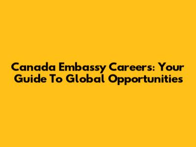 Canada Embassy Careers: Your Guide To Global Opportunities