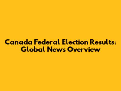 Canada Federal Election Results: Global News Overview