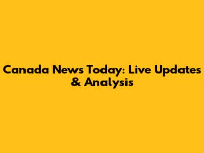 Canada News Today: Live Updates & Analysis