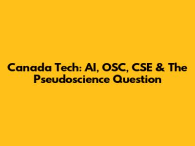 Canada Tech: AI, OSC, CSE & The Pseudoscience Question
