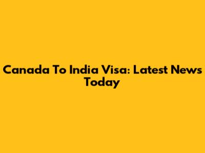Canada To India Visa: Latest News Today