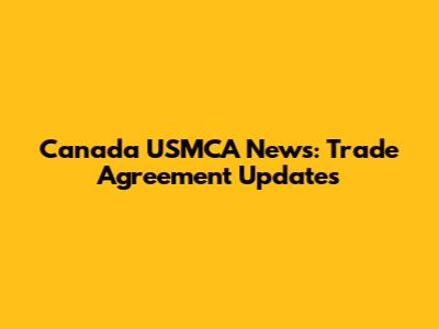 Canada USMCA News: Trade Agreement Updates