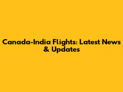Canada-India Flights: Latest News & Updates