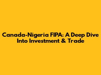 Canada-Nigeria FIPA: A Deep Dive Into Investment & Trade