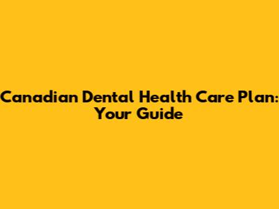 Canadian Dental Health Care Plan: Your Guide