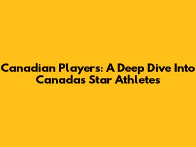 Canadian Players: A Deep Dive Into Canada's Star Athletes