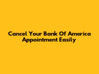 Cancel Your Bank Of America Appointment Easily