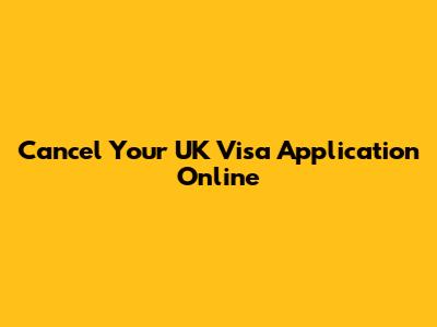 Cancel Your UK Visa Application Online
