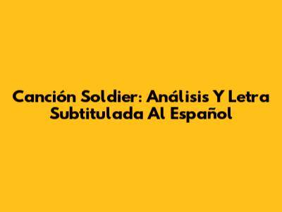 Canción Soldier: Análisis Y Letra Subtitulada Al Español