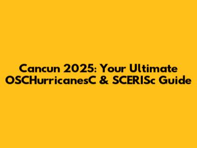 Cancun 2025: Your Ultimate OSCHurricanesC & SCERISc Guide