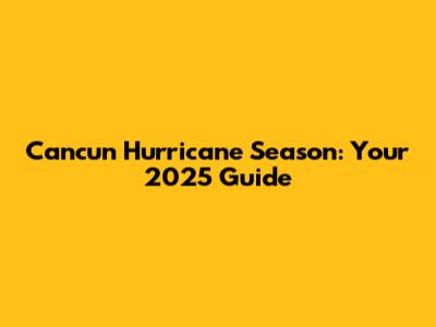 Cancun Hurricane Season: Your 2025 Guide