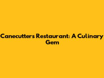 Canecutters Restaurant: A Culinary Gem