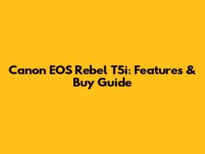 Canon EOS Rebel T5i: Features & Buy Guide