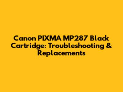 Canon PIXMA MP287 Black Cartridge: Troubleshooting & Replacements