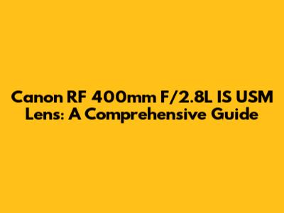 Canon RF 400mm F/2.8L IS USM Lens: A Comprehensive Guide