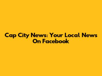 Cap City News: Your Local News On Facebook