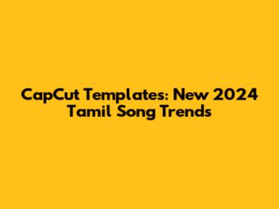 CapCut Templates: New 2024 Tamil Song Trends