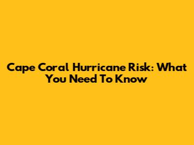 Cape Coral Hurricane Risk: What You Need To Know