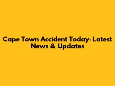 Cape Town Accident Today: Latest News & Updates