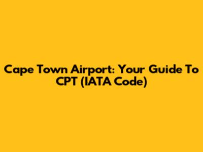 Cape Town Airport: Your Guide To CPT (IATA Code)
