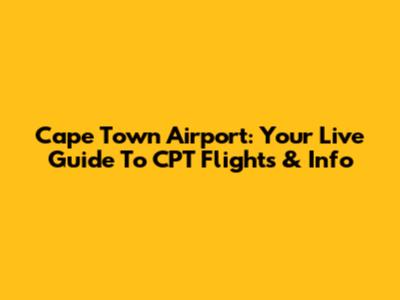 Cape Town Airport: Your Live Guide To CPT Flights & Info