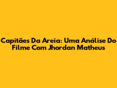 Capitães Da Areia: Uma Análise Do Filme Com Jhordan Matheus